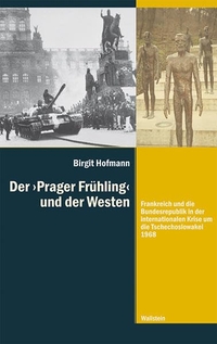 Cover: Birgit Hofmann. Der 'Prager Frühling' und der Westen - Frankreich und die Bundesrepublik in der internationalen Krise um die Tschechoslowakei 1968. Wallstein Verlag, Göttingen, 2015.