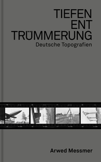 Buchcover: Arwed Messmer. Tiefenenttrümmerung / Clearing the Depths - Deutsche Topgrafien. Spector Books, Leipzig, 2023.