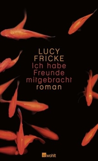 Lucy Fricke. Ich habe Freunde mitgebracht - Roman. Rowohlt Verlag, Hamburg, 2010.