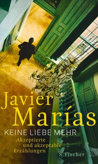 Buchcover: Javier Marias. Keine Liebe mehr - Akzeptierte und akzeptable Erzählungen. S. Fischer Verlag, Frankfurt am Main, 2016.
