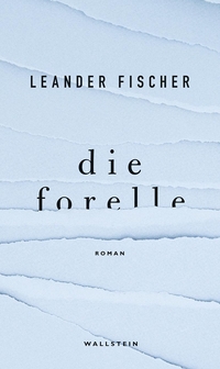 Buchcover: Leander Fischer. Die Forelle - Roman. Wallstein Verlag, Göttingen, 2020.
