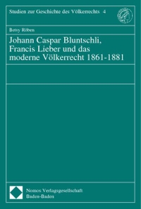 Cover: Johann Caspar Bluntschli, Francis Lieber und das moderne Völkerrecht 1861-1881