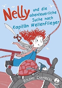 Buchcover: Roland Chambers. Nelly und die abenteuerliche Suche nach Kapitän Wellenflieger - (ab 8 Jahre). Boje Verlag, Köln, 2016.