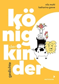 Buchcover: Katharina Greve / Nils Mohl. König der Kinder - Gedichte (Ab 6 Jahre). Mixtvision Verlag, München, 2020.