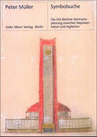 Buchcover: Peter Müller. Symbolsuche - Die Ost-Berliner Zentrumsplanung zwischen Repräsentation und Agitation. Gebr. Mann Verlag, Berlin, 2005.