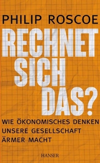 Buchcover: Philip Roscoe. Rechnet sich das? - Wie ökonomisches Denken unsere Gesellschaft ärmer macht. Carl Hanser Verlag, München, 2014.