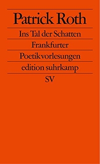 Buchcover: Patrick Roth. Ins Tal der Schatten - Frankfurter Poetikvorlesungen. Suhrkamp Verlag, Berlin, 2002.