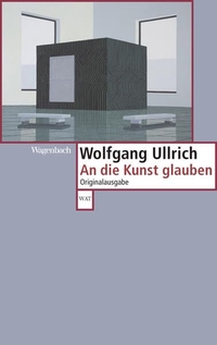 Buchcover: Wolfgang Ullrich. An die Kunst glauben. Klaus Wagenbach Verlag, Berlin, 2011.