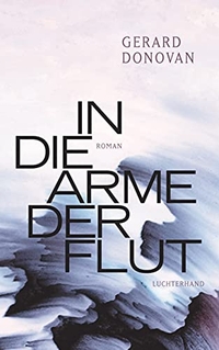 Buchcover: Gerard Donovan. In die Arme der Flut - Roman. Luchterhand Literaturverlag, München, 2021.
