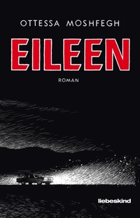 Cover: Ottessa Moshfegh. Eileen - Roman. Liebeskind Verlagsbuchhandlung, München, 2017.