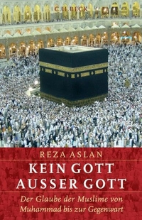 Buchcover: Reza Aslan. Kein Gott außer Gott - Der Glaube der Muslime von Muhammad bis zur Gegenwart. C.H. Beck Verlag, München, 2006.