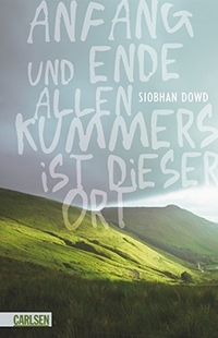 Buchcover: Siobhan Dowd. Anfang und Ende allen Kummers ist dieser Ort - (Ab 14 Jahre). Carlsen Verlag, Hamburg, 2009.