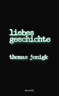Buchcover: Thomas Jonigk. Liebesgeschichte - Roman. Droschl Verlag, Graz, 2016.