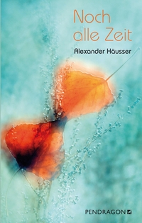 Buchcover: Alexander Häusser. Noch alle Zeit - Roman. Pendragon Verlag, Bielefeld, 2019.