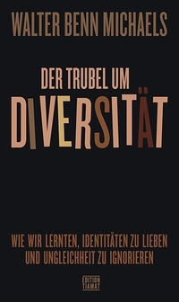 Buchcover: Walter Benn Michaels. Der Trubel um Diversität - Wie wir lernten, Identitäten zu lieben und Ungleichheit zu ignorieren. Edition Tiamat, Berlin, 2021.