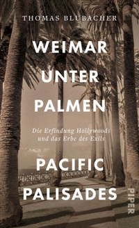 Buchcover: Thomas Blubacher. Weimar unter Palmen - Pacific Palisades - Die Erfindung Hollywoods und das Erbe des Exils. Piper Verlag, München, 2022.