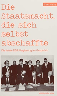Buchcover: Olaf Jacobs (Hg.). Die Staatsmacht, die sich selbst abschaffte - Die letzte DDR-Regierung im Gespräch. Mitteldeutscher Verlag, Halle, 2018.