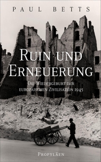 Buchcover: Paul Betts. Ruin und Erneuerung - Die Wiedergeburt der europäischen Zivilisation 1945. Propyläen Verlag, Berlin, 2022.