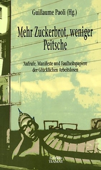 Buchcover: Guillaume Paoli (Hg.). Mehr Zuckerbrot, weniger Peitsche - Aufrufe, Manifeste und Faulheitspapiere der Glücklichen Arbeitslosen. Edition Tiamat, Berlin, 2002.