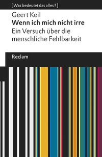 Buchcover: Geert Keil. Wenn ich mich nicht irre. Ein Versuch über die menschliche Fehlbarkeit - [Was bedeutet das alles?]. Reclam Verlag, Stuttgart, 2019.