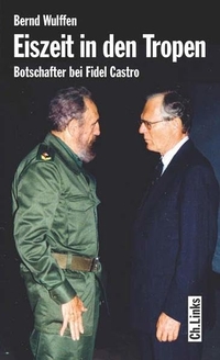 Buchcover: Bernd Wulffen. Eiszeit in den Tropen - Botschafter bei Fidel Castro. Ch. Links Verlag, Berlin, 2006.
