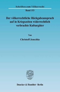 Cover: Christoff Jenschke.  Der völkerrechtliche Rückgabeanspruch auf in Kriegszeiten widerrechtlich verbrachte Kulturgüter. Duncker und Humblot Verlag, Berlin, 2005.