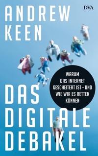 Buchcover: Andrew Keen. Das digitale Debakel - Warum das Internet gescheitert ist - und wie wir es retten können. Deutsche Verlags-Anstalt (DVA), München, 2015.