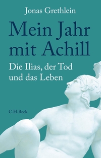 Buchcover: Jonas Grethlein. Mein Jahr mit Achill - Die Ilias, der Tod und das Leben. C.H. Beck Verlag, München, 2022.