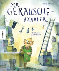 Buchcover: Kathrin Rohmann / Jule Wellerdiek. Der Geräuschehändler - (Ab 5 Jahre). Knesebeck Verlag, München, 2023.