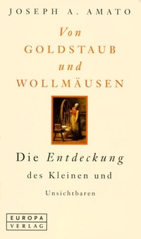 Buchcover: Joseph A. Amato. Von Goldstaub und Wollmäusen - Die Entdeckung des Kleinen und Unsichtbaren. Europa Verlag, München, 2001.