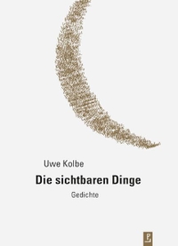 Buchcover: Uwe Kolbe. Die sichtbaren Dinge - Gedichte. Poetenladen, Leipzig, 2019.