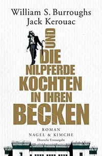 Buchcover: William S. Burroughs / Jack Kerouac. Und die Nilpferde kochten in ihren Becken - Roman. Nagel und Kimche Verlag, Zürich, 2010.