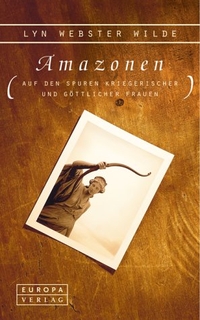 Buchcover: Lyn Webster Wilde. Amazonen - Auf den Spuren kriegerischer und göttlicher Frauen. Europa Verlag, München, 2001.