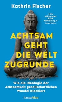 Kathrin Fischer. Achtsam geht die Welt zugrunde - Wie die Ideologie der Achtsamkeit gesellschaftlichen Wandel blockiert. Carl Hanser Verlag, München, 2026.