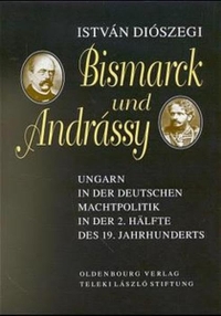 Buchcover: Istvan Dioszegi. Bismarck und Andrassy - Ungarn in der deutschen Machtpolitik in der zweiten Hälfte des 19. Jahrhunderts. Oldenbourg Verlag, München, 2000.