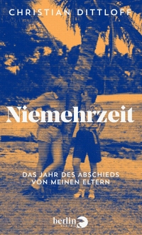 Buchcover: Christian Dittloff. Niemehrzeit - Das Jahr des Abschieds von meinen Eltern. Berlin Verlag, Berlin, 2021.