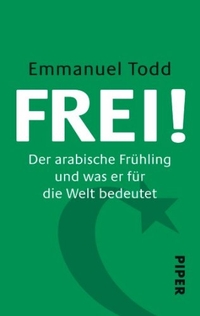 Buchcover: Emmanuel Todd. Frei - Der arabische Frühling und was er für die Welt bedeutet. Piper Verlag, München, 2011.