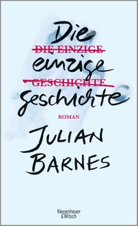 Cover: Julian Barnes. Die einzige Geschichte - Roman. Kiepenheuer und Witsch Verlag, Köln, 2019.