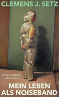 Clemens J. Setz. Mein Leben als Noiseband - Erzählungen. Suhrkamp Verlag, Berlin, 2026. Clemens J. Setz. Mein Leben als Noiseband - Erzählungen. Suhrkamp Verlag, Berlin, 2026.