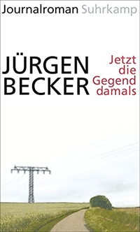 Buchcover: Jürgen Becker. Jetzt die Gegend damals - Journalroman. Suhrkamp Verlag, Berlin, 2015.