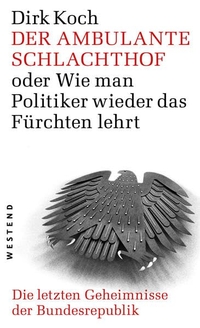 Buchcover: Dirk Koch. Der ambulante Schlachthof  - oder Wie man Politiker wieder das fürchten lehrt. Die letzen Geheimnisse der Bundesrepublik. Westend Verlag, Frankfurt am Main, 2016.
