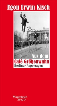 Buchcover: Egon Erwin Kisch. Aus dem Café Größenwahn - Berliner Reportagen. Klaus Wagenbach Verlag, Berlin, 2013.