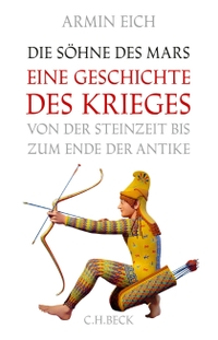 Cover: Armin Eich. Die Söhne des Mars - Eine Geschichte des Krieges von der Steinzeit bis zum Ende der Antike. C.H. Beck Verlag, München, 2015.