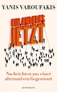 Buchcover: Yanis Varoufakis. Ein Anderes Jetzt - Nachrichten aus einer alternativen Gegenwart. Antje Kunstmann Verlag, München, 2021.