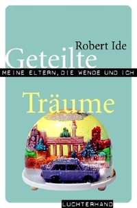Buchcover: Robert Ide. Geteilte Träume - Meine Eltern, die Wende und ich. Luchterhand Literaturverlag, München, 2007.