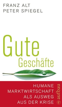 Buchcover: Franz Alt / Peter Spiegel. Gute Geschäfte - Humane Marktwirtschaft als Ausweg aus der Krise. Aufbau Verlag, Berlin, 2009.