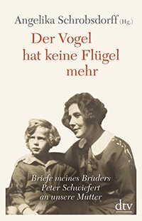 Buchcover: Peter Schwiefert. Der Vogel hat keine Flügel mehr - Briefe meines Bruders Peter Schwiefert an unsere Mutter. dtv, München, 2012.