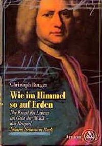 Buchcover: Christoph Rueger. Johann Sebastian Bach. Wie im Himmel so auf Erden - Die Kunst des Lebens im Geist der Musik. Heyne Verlag, München, 2000.