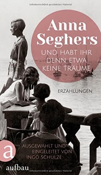 Buchcover: Anna Seghers. Und habt ihr denn etwa keine Träume - Erzählungen. Aufbau Verlag, Berlin, 2022.