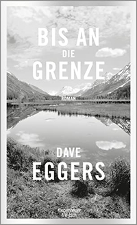 Cover: Dave Eggers. Bis an die Grenze - Roman. Kiepenheuer und Witsch Verlag, Köln, 2017.
